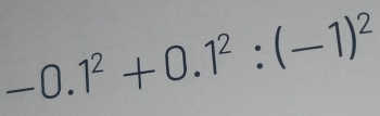 -0.1^2+0.1^2:(-1)^2