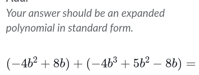 Your answer should be an expanded 
polynomial in standard form.
(-4b^2+8b)+(-4b^3+5b^2-8b)=