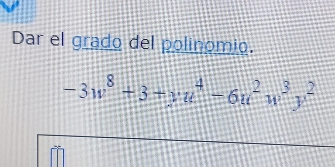 Dar el grado del polinomio.
-3w^8+3+yu^4-6u^2w^3y^2