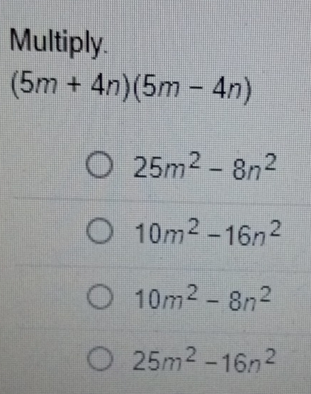 Multiply.
(5m+4n)(5m-4n)
25m^2-8n^2
10m^2-16n^2
10m^2-8n^2
25m^2-16n^2