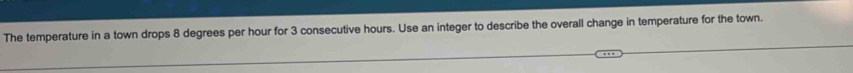 The temperature in a town drops 8 degrees per hour for 3 consecutive hours. Use an integer to describe the overall change in temperature for the town.