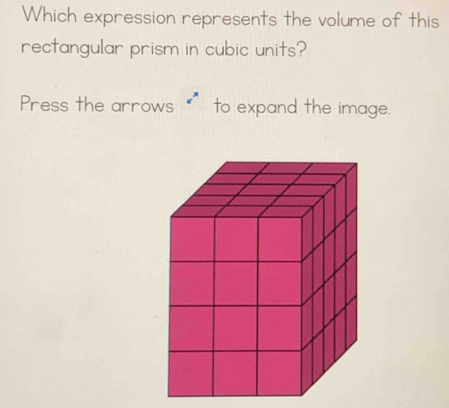 Which expression represents the volume of this 
rectangular prism in cubic units? 
Press the arrows * to expand the image.