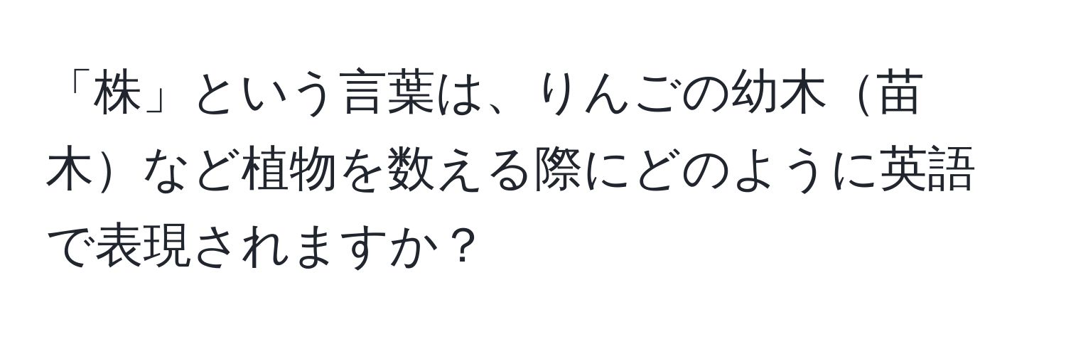 「株」という言葉は、りんごの幼木苗木など植物を数える際にどのように英語で表現されますか？