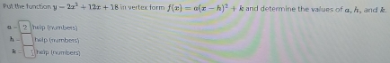 Put the function y-2x^2+12x+18 in vertex form f(x)=a(x-h)^2+k and determine the values of a. A, and
α - 2 help (numbers)
h help (πumbers)
k : help (rumbers)