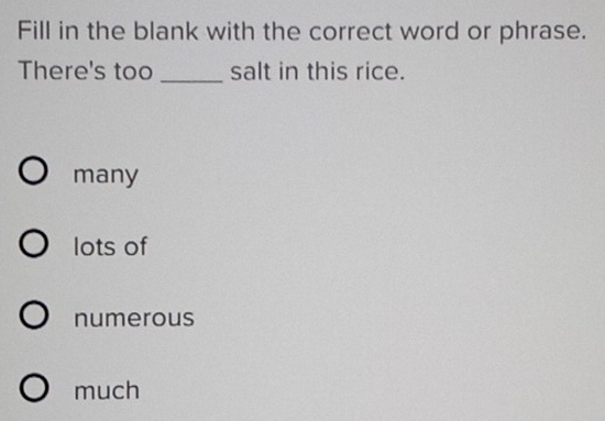 Fill in the blank with the correct word or phrase.
There's too _salt in this rice.
many
lots of
numerous
much