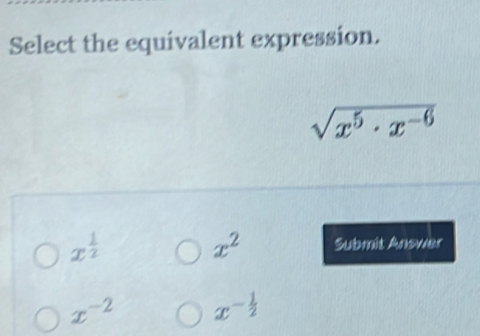 Select the equivalent expression.
sqrt(x^5· x^(-6))
x^2
x^(frac 1)2 Submit Answer
x^(-2) x^(-frac 1)2