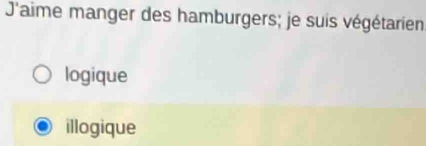 J'aime manger des hamburgers; je suis végétarien
logique
illogique