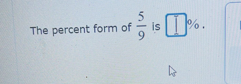 The percent form of  5/9  is □ %.