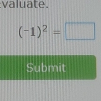 valuate.
(-1)^2=□
Submit