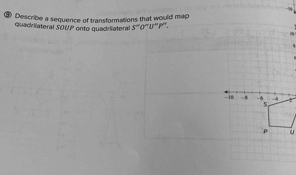 10 
⑨ Describe a sequence of transformations that would map 
quadrilateral SOUP onto quadrilateral S''O''U''P''.

10