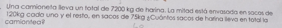 Una camioneta lleva un total de 7200 kg de harina. La mitad está envasada en sacos de
120kg cada uno y el resto, en sacos de 75kg ¿Cuántos sacos de harina ileva en total la 
camiontea?