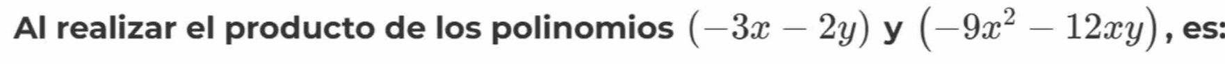 Al realizar el producto de los polinomios (-3x-2y) y (-9x^2-12xy) , es: