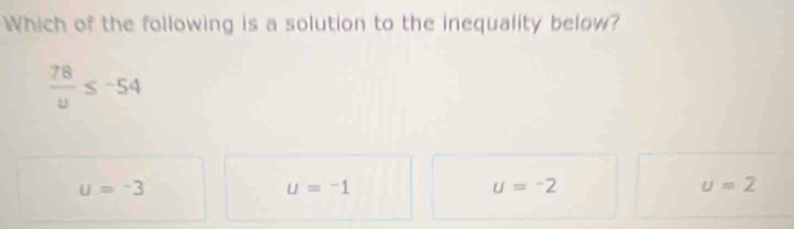 Which of the following is a solution to the inequality below?
 78/u ≤ -54
u=-3
u=-1
u=-2
u=2