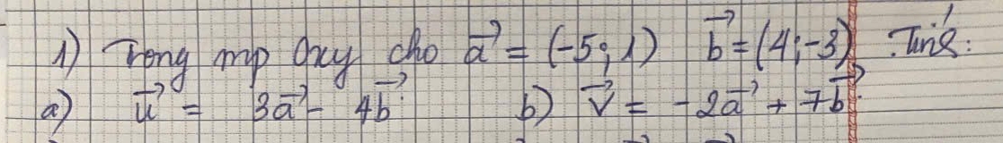 reng mp oxy cho vector a=(-5,1)vector b=(4;-3) Turik: 
a vector u=3vector a-4vector b
b) vector v=-2vector a+7vector b