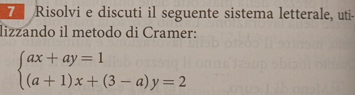 Risolvi e discuti il seguente sistema letterale, uti- 
lizzando il metodo di Cramer:
beginarrayl ax+ay=1 (a+1)x+(3-a)y=2endarray.