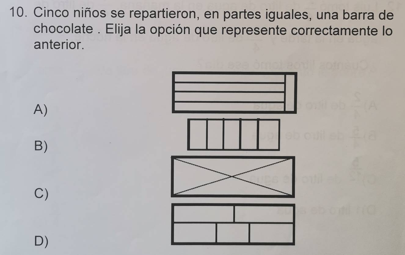 Cinco niños se repartieron, en partes iguales, una barra de
chocolate . Elija la opción que represente correctamente lo
anterior.
A)
B)
C)
D)