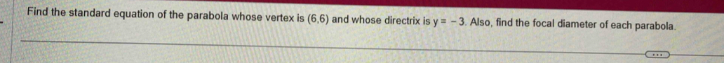 Find the standard equation of the parabola whose vertex is (6,6) and whose directrix is y=-3. Also, find the focal diameter of each parabola.