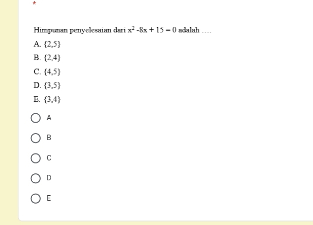 Himpunan penyelesaian dari x^2-8x+15=0 adalah …
A.  2,5
B.  2,4
C.  4,5
D.  3,5
E.  3,4
A
B
C
D
E