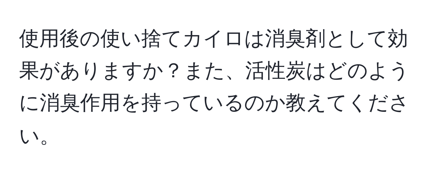 使用後の使い捨てカイロは消臭剤として効果がありますか？また、活性炭はどのように消臭作用を持っているのか教えてください。