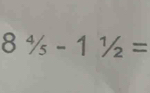 8^4/_5-1^1/_2=