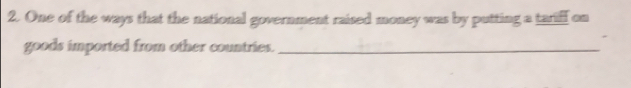 One of the ways that the national government raised money was by putting a tariff on 
goods imported from other countries._