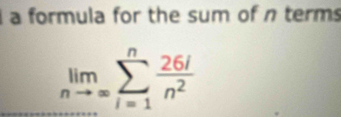 a formula for the sum of n terms
limlimits _nto ∈fty sumlimits _(i=1)^n 26i/n^2 