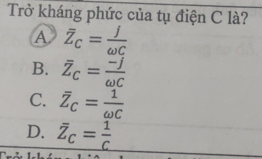 Trở kháng phức của tụ điện C là?
A overline Z_C= j/omega C 
B. overline Z_C= (-j)/omega C 
C. overline Z_C= 1/omega C 
D. overline Z_C= 1/C 