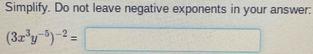 Simplify. Do not leave negative exponents in your answer:
(3x^3y^(-5))^-2=□