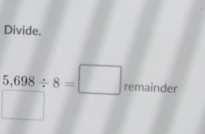 Divide.
5,698/ 8=□ remainder