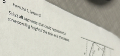 from Unit 1, Lesson 5 Select all segments that could represent 
torresponding height if the side m is the base .
h