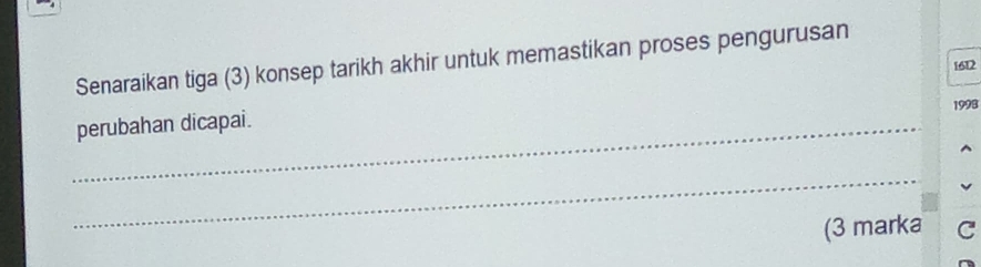 Senaraikan tiga (3) konsep tarikh akhir untuk memastikan proses pengurusan 
1612 
1998 
_perubahan dicapai. 
_ 
(3 marka C