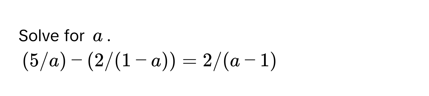 Solve for $a$. 
  
$(5/a) - (2/(1-a)) = 2/(a-1)$