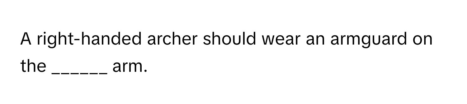A right-handed archer should wear an armguard on the ______ arm.