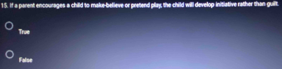 If a parent encourages a child to make-believe or pretend play, the child will develop initiative rather than guilt.
True
False