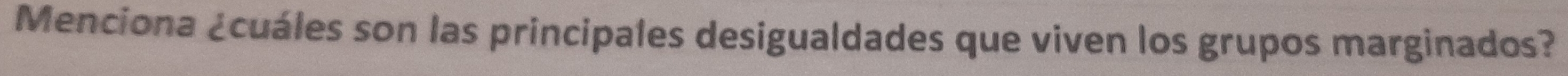 Menciona ¿cuáles son las principales desigualdades que viven los grupos marginados?