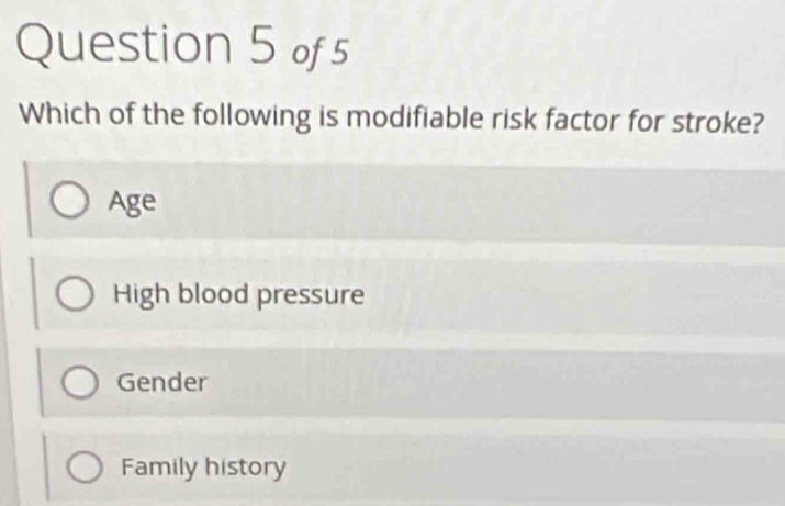 Which of the following is modifiable risk factor for stroke?
Age
High blood pressure
Gender
Family history