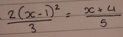 frac 2(x-1)^23= (x+4)/5 