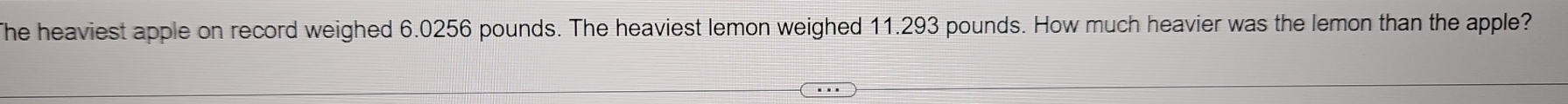 The heaviest apple on record weighed 6.0256 pounds. The heaviest lemon weighed 11.293 pounds. How much heavier was the lemon than the apple?