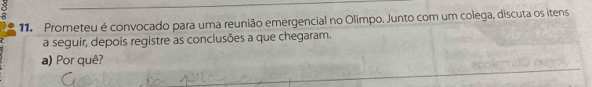 Prometeu é convocado para uma reunião emergencial no Olimpo. Junto com um colega, discuta os itens 
a seguir, depois registre as conclusões a que chegaram. 
a) Por quê?