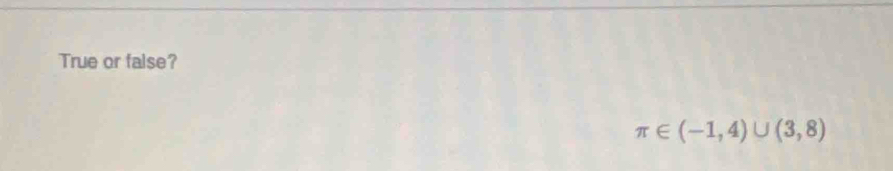 True or false?
π ∈ (-1,4)∪ (3,8)