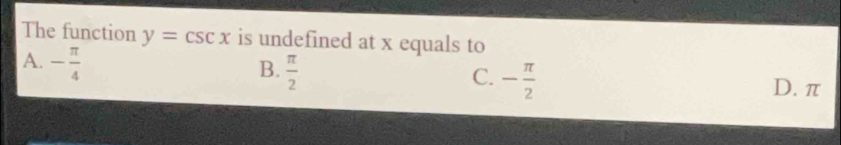 The function y=csc x is undefined at x equals to
A. - π /4 
B.  π /2  C. - π /2 
D. π