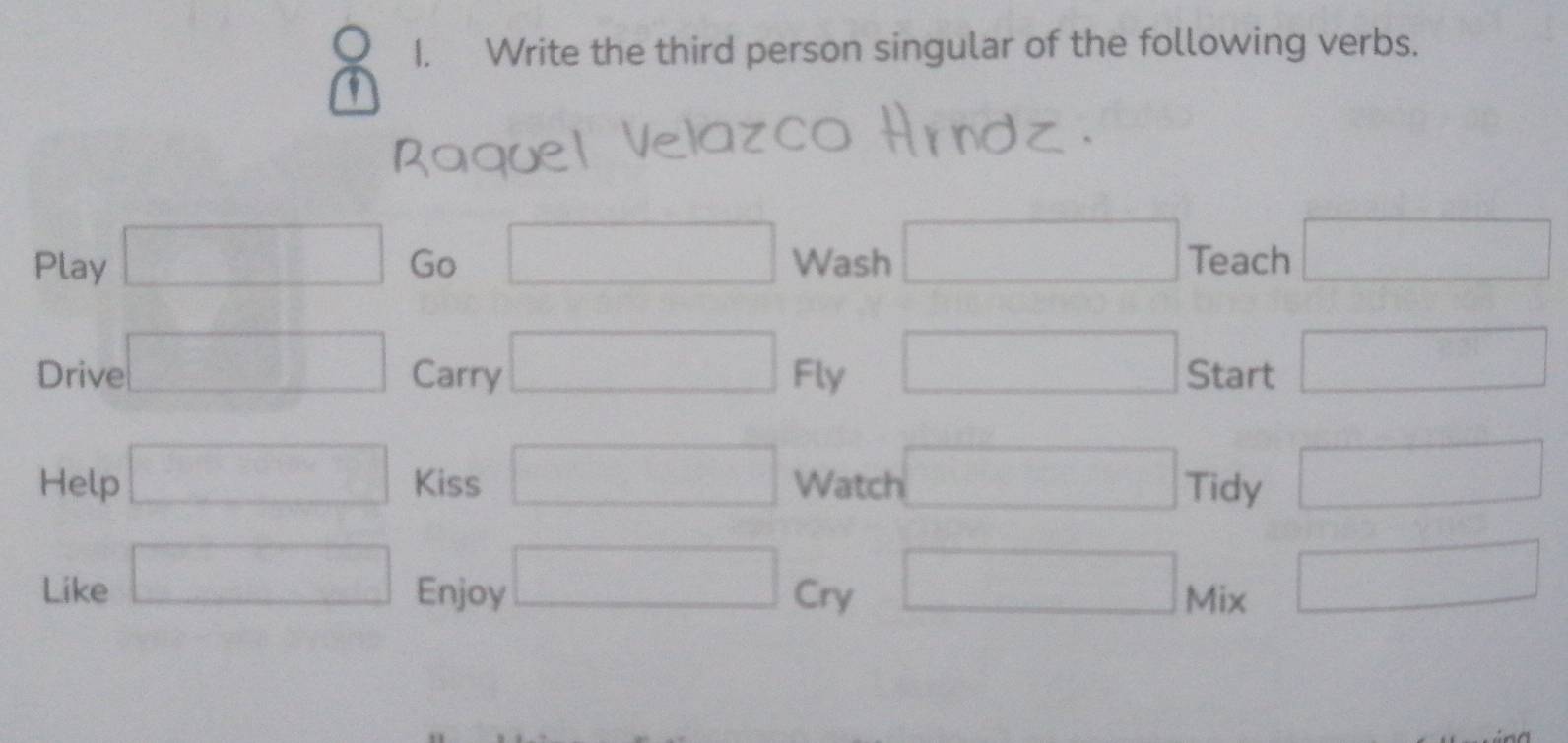 Write the third person singular of the following verbs. 
Play □ Go □ Wash □ Teach □ 
_  
Drive □ Carry □ Fly □ Start □ 
Help □ Kiss □ Watch □ Tidy □ 
Like □ Enjoy □ cry □ Mix □