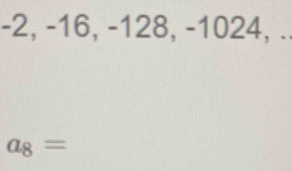 -2, -16, -128, -1024, ..
a_8=