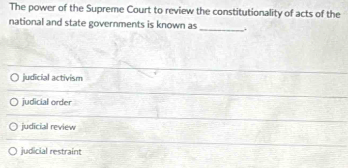 The power of the Supreme Court to review the constitutionality of acts of the
national and state governments is known as_ .
judicial activism
judicial order
judicial review
judicial restraint