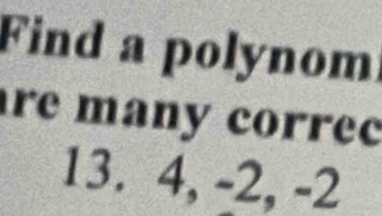 Find a polynom 
re many correc
13. 4, -2, -2