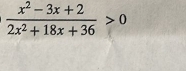  (x^2-3x+2)/2x^2+18x+36 >0