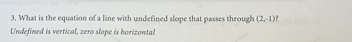 What is the equation of a line with undefined slope that passes through (2,-1)
Undefined is vertical, zero slope is horizontal