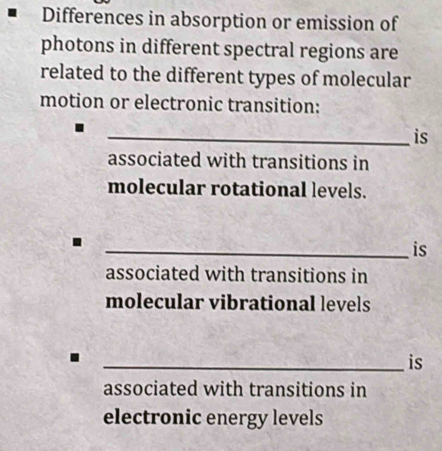 Differences in absorption or emission of
photons in different spectral regions are
related to the different types of molecular
motion or electronic transition:
_is
associated with transitions in
molecular rotational levels.
_is
associated with transitions in
molecular vibrational levels
_is
associated with transitions in
electronic energy levels