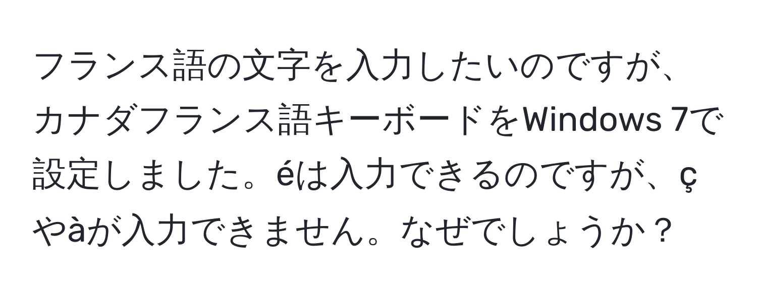 フランス語の文字を入力したいのですが、カナダフランス語キーボードをWindows 7で設定しました。éは入力できるのですが、çやàが入力できません。なぜでしょうか？