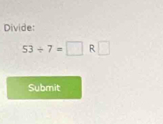 Divide:
53/ 7=□ R□
Submit